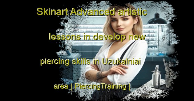 Skinart Advanced artistic lessons in develop new piercing skills in Uzukalniai area | PiercingTraining | PiercingClasses | SkinartTraining-Lithuania